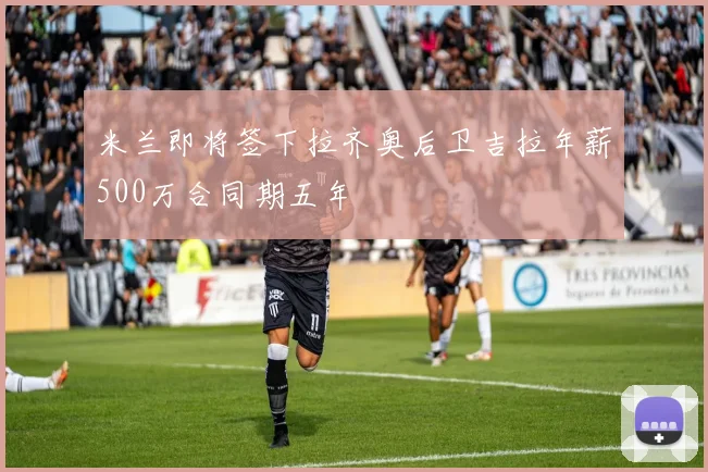米兰即将签下拉齐奥后卫吉拉年薪500万合同期五年