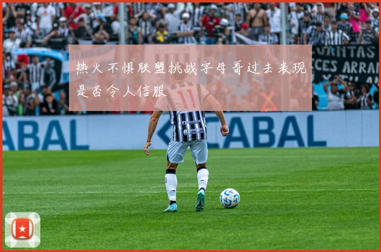 热火不惧联盟挑战字母哥过去表现是否令人信服
