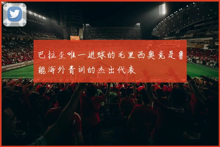 巴拉圭唯一进球的毛里西奥竟是鲁能海外青训的杰出代表